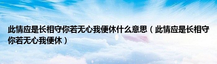 此情应是长相守你若无心我便休什么意思(此情应是长相守你若无心我便休)