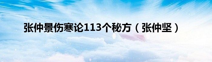 张仲景伤寒论113个秘方(张仲坚)