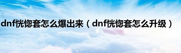 dnf恍惚套怎么爆出来(dnf恍惚套怎么升级)