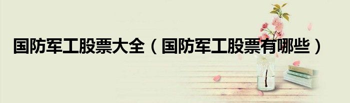 国防军工股票大全(国防军工股票有哪些)