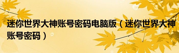 迷你世界大神账号密码电脑版(迷你世界大神账号密码)