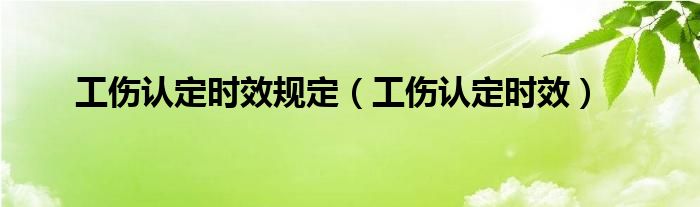 工伤认定时效规定(工伤认定时效)