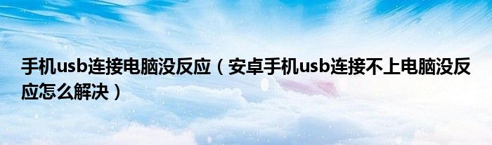 手机usb连接电脑没反应(安卓手机usb连接不上电脑没反应怎么解决)
