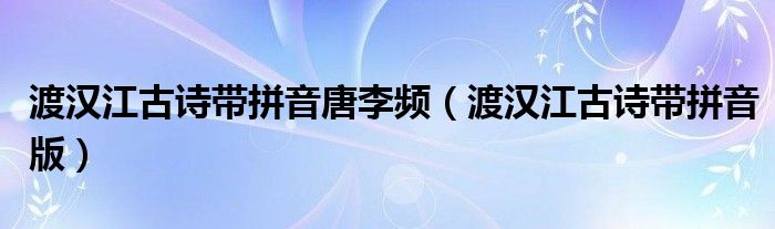 渡汉江古诗带拼音唐李频(渡汉江古诗带拼音版)
