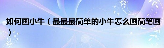 如何画小牛(最最最简单的小牛怎么画简笔画)
