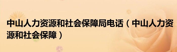 中山人力资源和社会保障局电话(中山人力资源和社会保障)