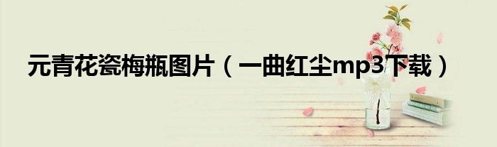 元青花瓷梅瓶图片(一曲红尘mp3下载)