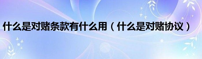 什么是对赌条款有什么用(什么是对赌协议)