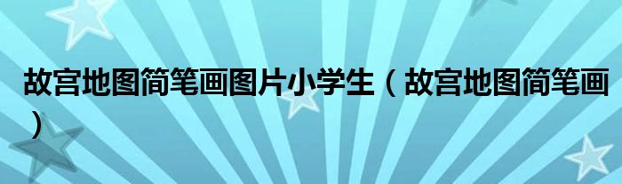 故宫地图简笔画图片小学生(故宫地图简笔画)