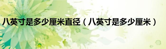 八英寸是多少厘米直径(八英寸是多少厘米)