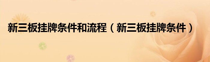 新三板挂牌条件和流程(新三板挂牌条件)
