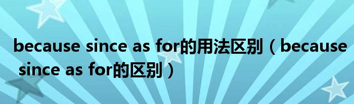 because since as for的用法区别(because since as for的区别)