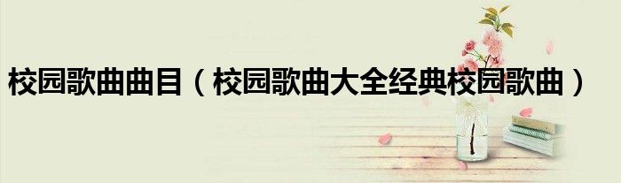 校园歌曲曲目(校园歌曲大全经典校园歌曲)