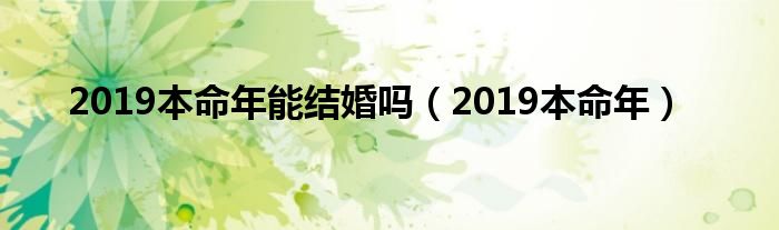 2019本命年能结婚吗(2019本命年)