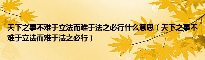天下之事不难于立法而难于法之必行什么意思(天下之事不难于立法而难于法之必行)