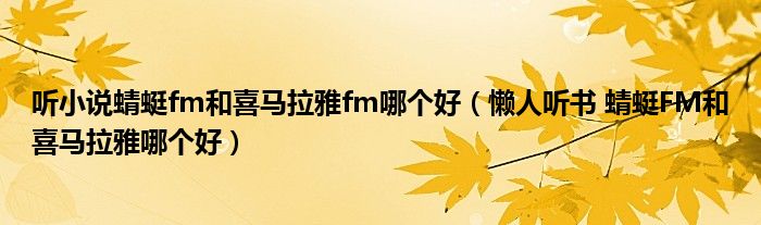 听小说蜻蜓fm和喜马拉雅fm哪个好(懒人听书 蜻蜓FM和喜马拉雅哪个好)