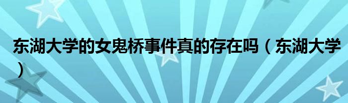 东湖大学的女鬼桥事件真的存在吗(东湖大学)