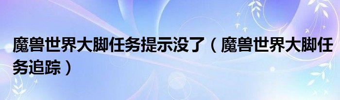 魔兽世界大脚任务提示没了(魔兽世界大脚任务追踪)