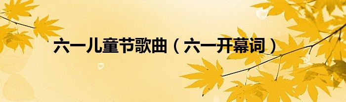 六一儿童节歌曲(六一开幕词)