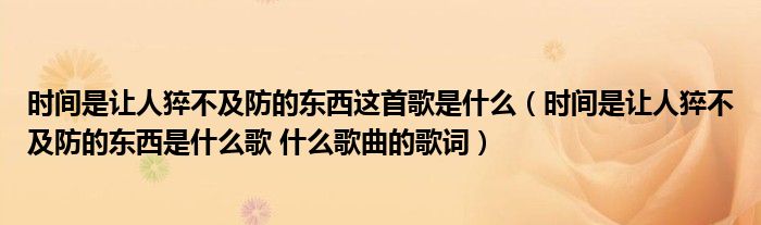 时间是让人猝不及防的东西这首歌是什么(时间是让人猝不及防的东西是什么歌 什么歌曲的歌词)