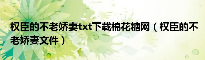 权臣的不老娇妻txt下载棉花糖网(权臣的不老娇妻文件)