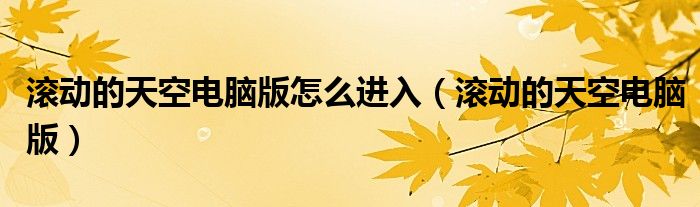 滚动的天空电脑版怎么进入(滚动的天空电脑版)