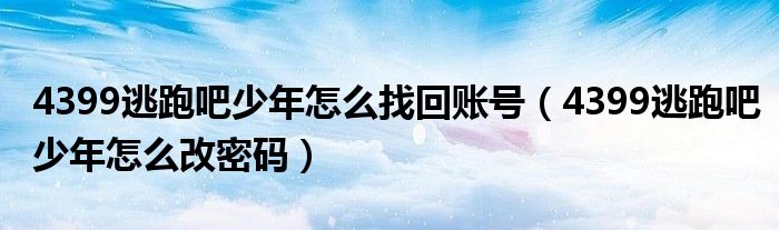 4399逃跑吧少年怎么找回账号(4399逃跑吧少年怎么改密码)