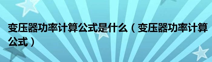 变压器功率计算公式是什么(变压器功率计算公式)
