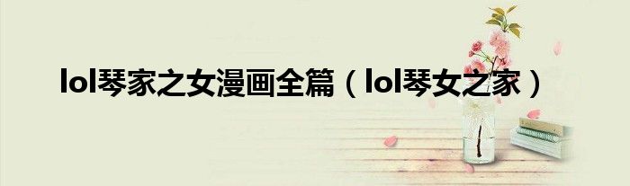 lol琴家之女漫画全篇(lol琴女之家)