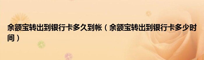 余额宝转出到银行卡多久到帐(余额宝转出到银行卡多少时间)