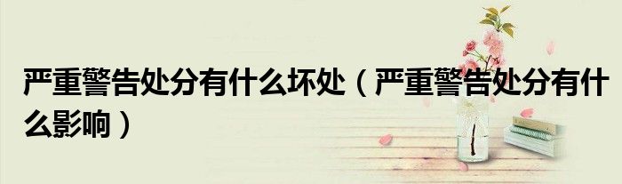 严重警告处分有什么坏处(严重警告处分有什么影响)