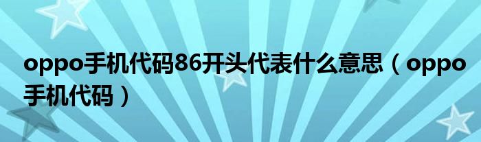 oppo手机代码86开头代表什么意思(oppo手机代码)
