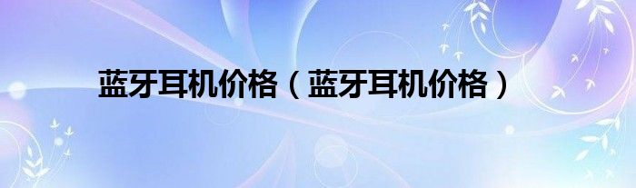 蓝牙耳机价格(蓝牙耳机价格)