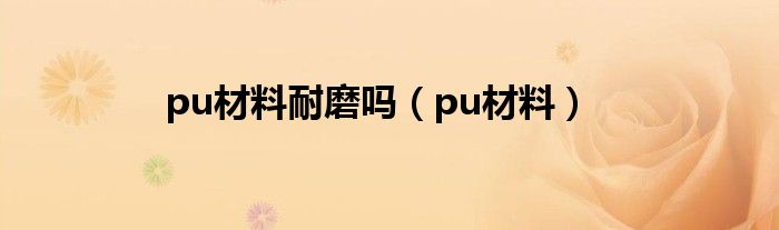 pu材料耐磨吗(pu材料)