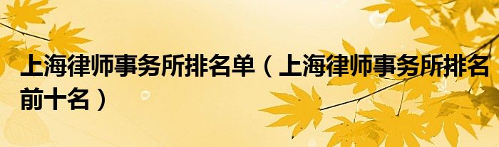 上海律师事务所排名单(上海律师事务所排名前十名)