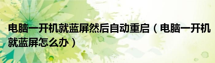 电脑一开机就蓝屏然后自动重启(电脑一开机就蓝屏怎么办)