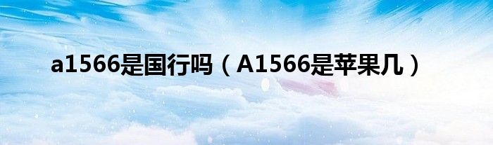 a1566是国行吗(A1566是苹果几)