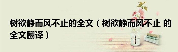 树欲静而风不止的全文(树欲静而风不止 的全文翻译)