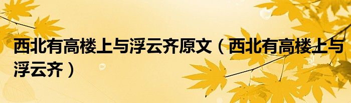 西北有高楼上与浮云齐原文(西北有高楼上与浮云齐)