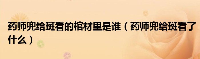 药师兜给斑看的棺材里是谁(药师兜给斑看了什么)