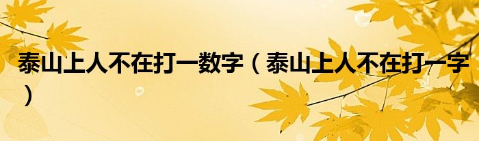 泰山上人不在打一数字(泰山上人不在打一字)