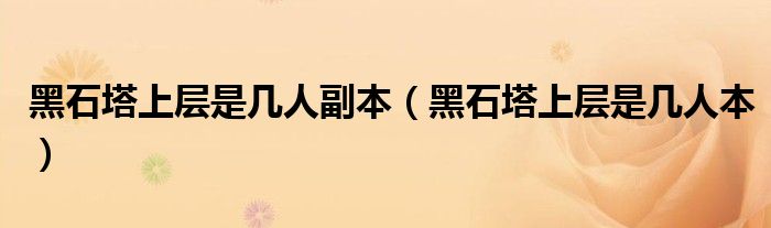 黑石塔上层是几人副本(黑石塔上层是几人本)