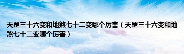 天罡三十六变和地煞七十二变哪个厉害(天罡三十六变和地煞七十二变哪个厉害)