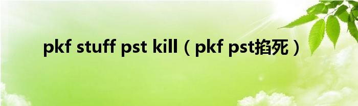 pkf stuff pst kill(pkf pst掐死)