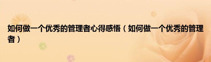 如何做一个优秀的管理者心得感悟(如何做一个优秀的管理者)