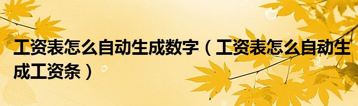 工资表怎么自动生成数字(工资表怎么自动生成工资条)