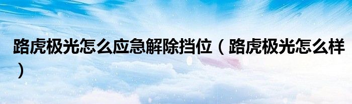 路虎极光怎么应急解除挡位(路虎极光怎么样)