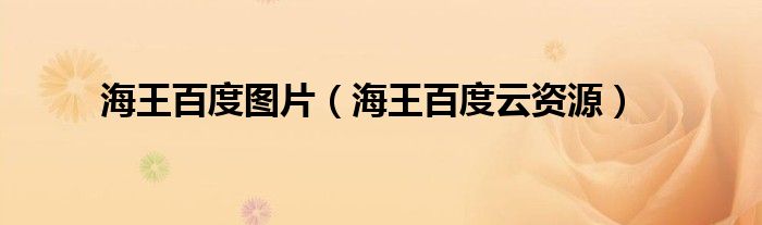 海王百度图片(海王百度云资源)