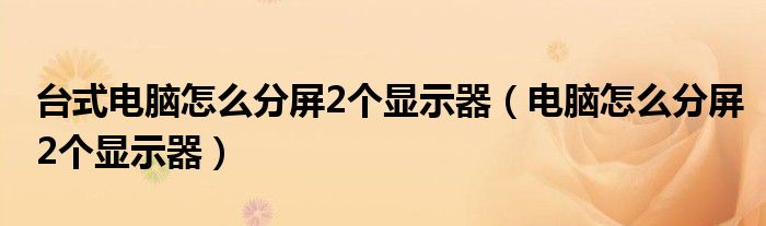 台式电脑怎么分屏2个显示器(电脑怎么分屏2个显示器)
