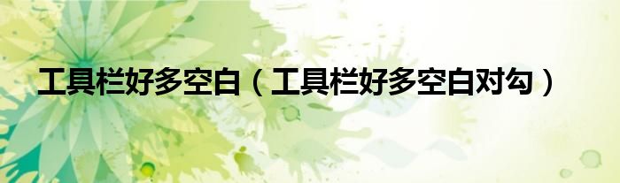 工具栏好多空白(工具栏好多空白对勾)